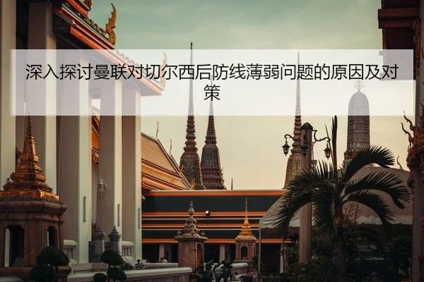 深入探讨曼联对切尔西后防线薄弱问题的原因及对策